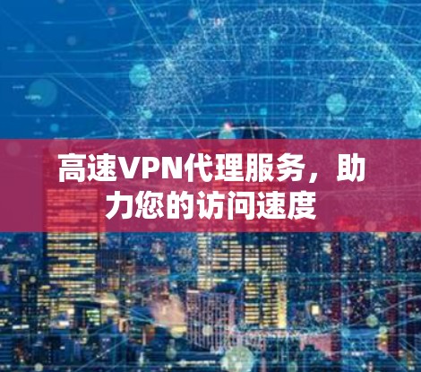 高速VPN代理服务，助力您的访问速度