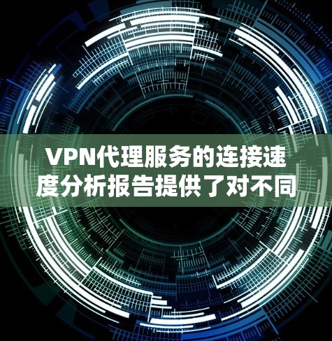VPN代理服务的连接速度分析报告提供了对不同网络层、数据链路层和传输层性能的评估,帮助用户更好地理解网络性能和使用体验。以下是对报告内容的分步总结 VPN代理服务的连接速度分析报告提供了对不同网络层、数据链路层和传输层性能的评估,帮助用户更好地理解网络性能和使用体验。以下是对报告内容的分步总结