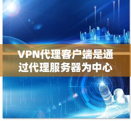 VPN代理客户端是通过代理服务器为中心的网络系统,用于远程访问 abroad服务器。以下是关于VPN代理客户端的详细信息 VPN代理客户端是通过代理服务器为中心的网络系统,用于远程访问 abroad服务器。以下是关于VPN代理客户端的详细信息
