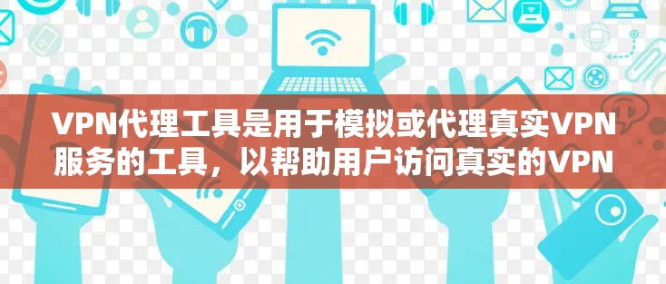 VPN代理工具是用于模拟或代理真实VPN服务的工具，以帮助用户访问真实的VPN内容或服务。以下是关于VPN代理工具的一些常见类型和使用方法