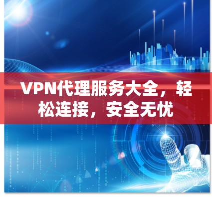 VPN代理服务大全,轻松连接,安全无忧 VPN代理服务大全,轻松连接,安全无忧