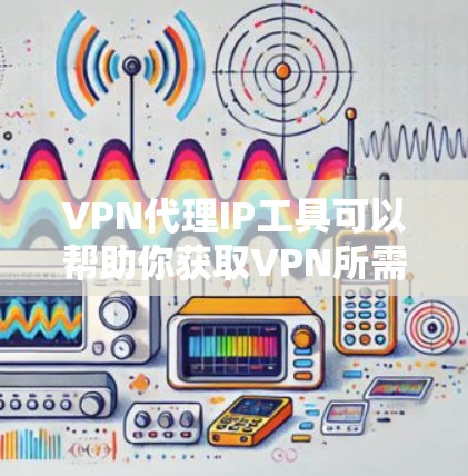 VPN代理IP工具可以帮助你获取VPN所需的IP地址,避免手动查找或访问,节省时间。以下是一些常见的VPN代理IP工具推荐 VPN代理IP工具可以帮助你获取VPN所需的IP地址,避免手动查找或访问,节省时间。以下是一些常见的VPN代理IP工具推荐