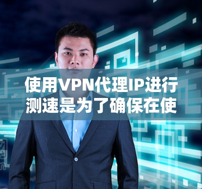 使用VPN代理IP进行测速是为了确保在使用代理服务器连接到VPN时的连接速度和延迟。以下是一些关键步骤和建议