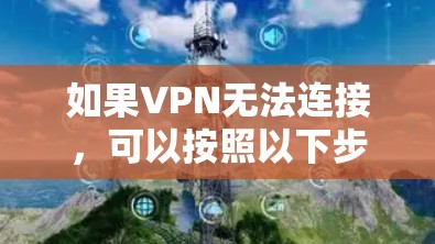 如果VPN无法连接，可以按照以下步骤进行处理