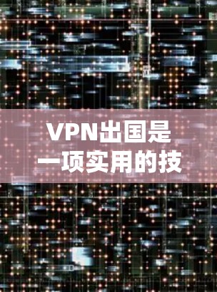 VPN出国是一项实用的技术,帮助用户方便访问海外网络。以下是详细的步骤和建议,供您参考 VPN出国是一项实用的技术,帮助用户方便访问海外网络。以下是详细的步骤和建议,供您参考