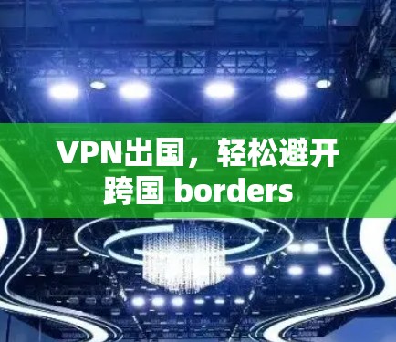 VPN出国，轻松避开跨国 borders