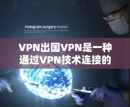 VPN出国VPN是一种通过VPN技术连接的网络服务，允许用户访问其他国家的互联网。然而，使用VPN时需要注意以下几点