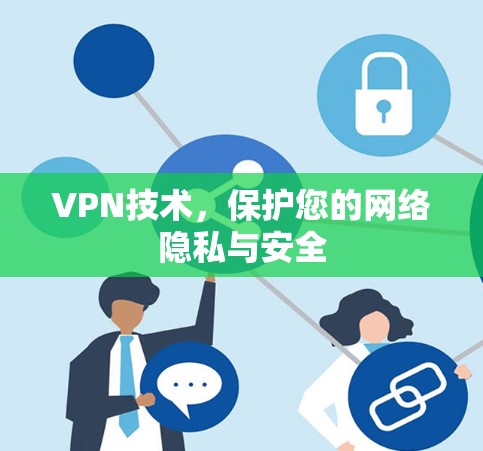 VPN技术,保护您的网络隐私与安全 VPN技术,保护您的网络隐私与安全