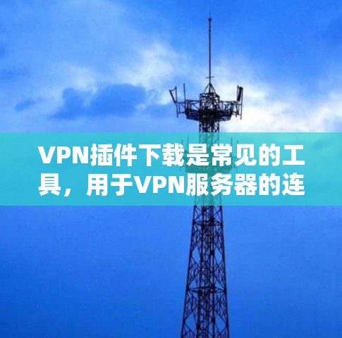 VPN插件下载是常见的工具,用于VPN服务器的连接和数据分析。以下是一些常见的VPN插件下载链接和使用说明 VPN插件下载是常见的工具,用于VPN服务器的连接和数据分析。以下是一些常见的VPN插件下载链接和使用说明
