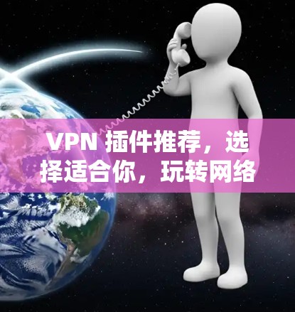 VPN 插件推荐，选择适合你，玩转网络世界