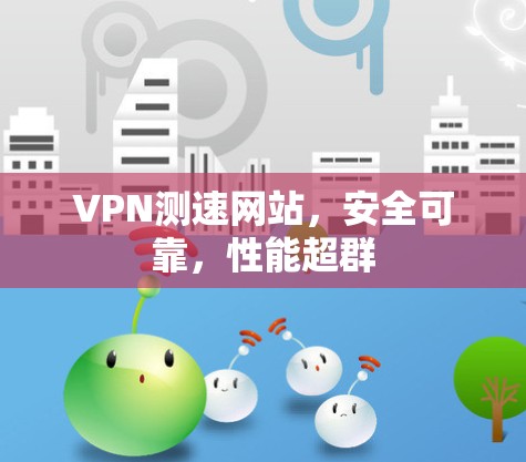 VPN测速网站,安全可靠,性能超群 VPN测速网站,安全可靠,性能超群