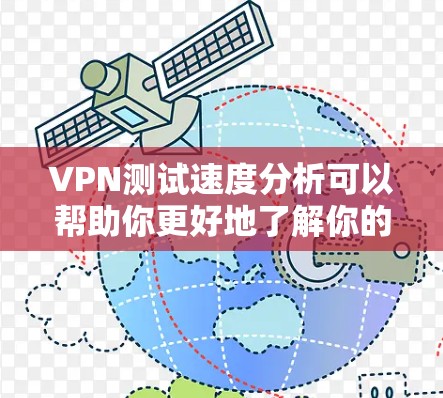 VPN测试速度分析可以帮助你更好地了解你的VPN连接情况，优化设置并提升体验。以下是一些步骤和建议，帮助你通过分析测试结果来优化你的VPN连接