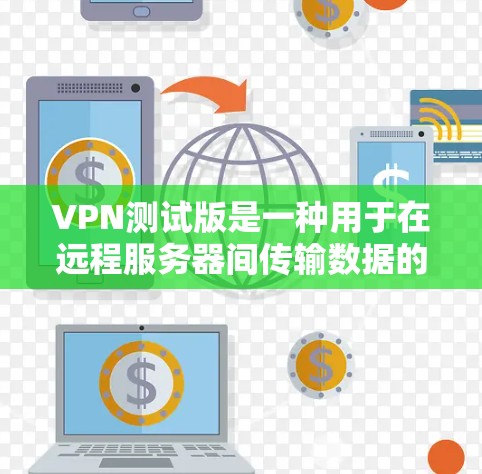 VPN测试版是一种用于在远程服务器间传输数据的软件,旨在提供安全的网络连接。以下是使用VPN测试版的基本步骤和注意事项 VPN测试版是一种用于在远程服务器间传输数据的软件,旨在提供安全的网络连接。以下是使用VPN测试版的基本步骤和注意事项