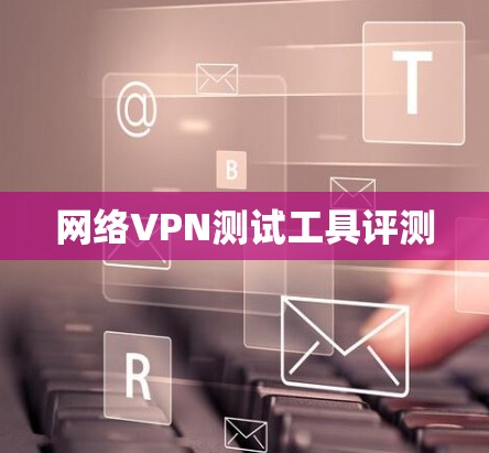 网络VPN测试工具评测 网络VPN测试工具评测