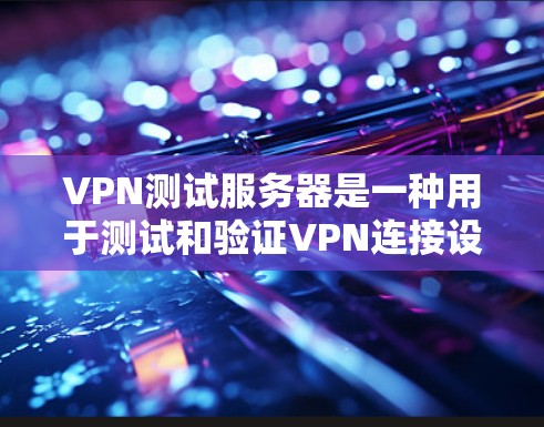 VPN测试服务器是一种用于测试和验证VPN连接设备的设备，通常用于检查VPN的安全性和连接性。以下是对VPN测试服务器的详细说明