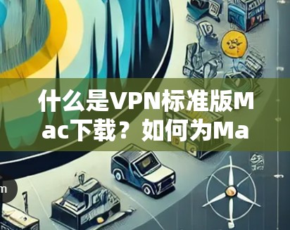 什么是VPN标准版Mac下载?如何为Mac设备下载VPN软件? 什么是VPN标准版Mac下载?如何为Mac设备下载VPN软件?