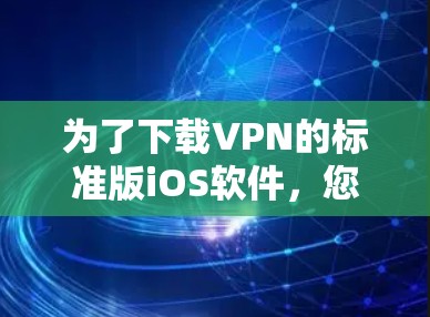为了下载VPN的标准版iOS软件，您可以按照以下步骤进行