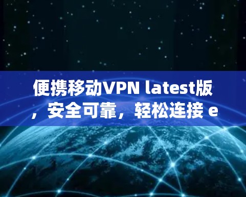 便携移动VPN latest版，安全可靠，轻松连接 everywhere