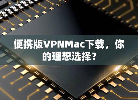 便携版VPNMac下载,你的理想选择? 便携版VPNMac下载,你的理想选择?