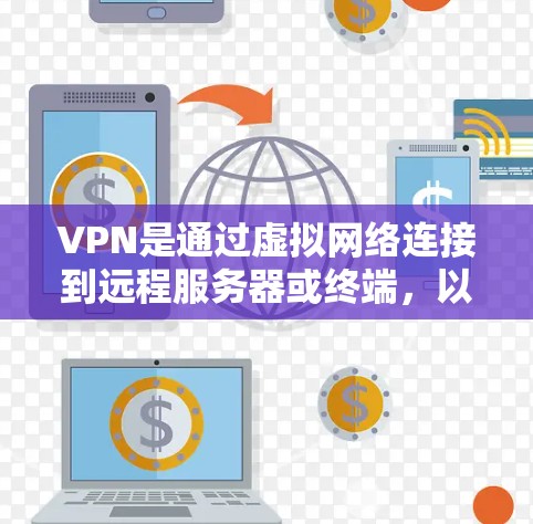 VPN是通过虚拟网络连接到远程服务器或终端，以获取服务的网络工具。以下是关于VPN的详细介绍