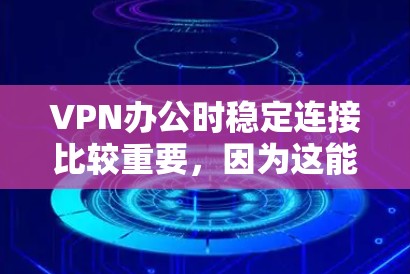 VPN办公时稳定连接比较重要，因为这能确保用户的网络安全和数据传输质量。以下是一些在VPN办公时稳定连接的建议