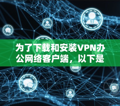 为了下载和安装VPN办公网络客户端，以下是一步步的指南