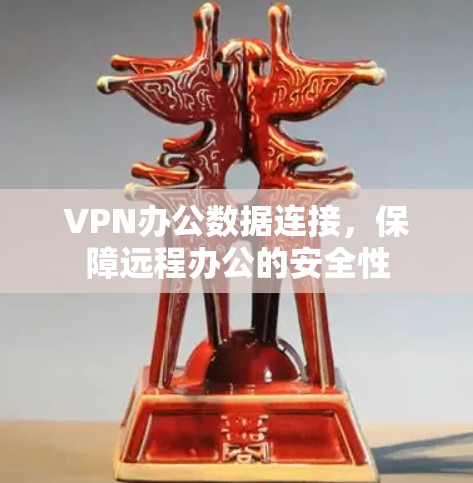 VPN办公数据连接,保障远程办公的安全性 VPN办公数据连接,保障远程办公的安全性