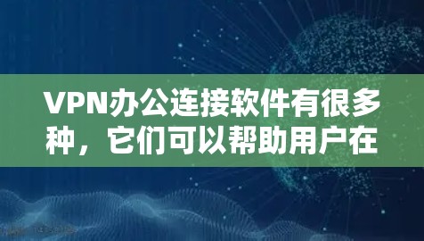 VPN办公连接软件有很多种,它们可以帮助用户在安全的网络环境中进行办公、学习、娱乐等。以下是一些常见的VPN办公软件及其特点 VPN办公连接软件有很多种,它们可以帮助用户在安全的网络环境中进行办公、学习、娱乐等。以下是一些常见的VPN办公软件及其特点