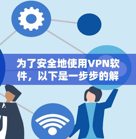 为了安全地使用VPN软件，以下是一步步的解决方案