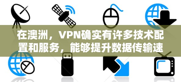 在澳洲，VPN确实有许多技术配置和服务，能够提升数据传输速度，但同时也伴随着安全性和经济性问题。以下是对VPN在澳洲的详细介绍