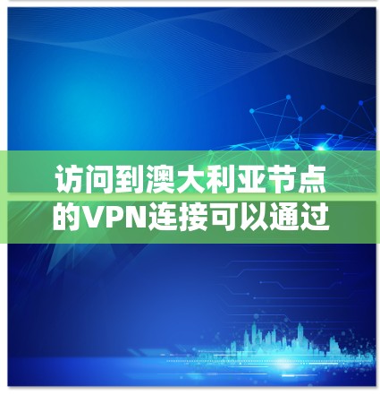 访问到澳大利亚节点的VPN连接可以通过以下步骤实现 访问到澳大利亚节点的VPN连接可以通过以下步骤实现