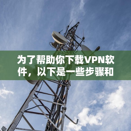 为了帮助你下载VPN软件，以下是一些步骤和建议