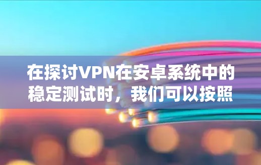 在探讨VPN在安卓系统中的稳定测试时,我们可以按照以下步骤进行 在探讨VPN在安卓系统中的稳定测试时,我们可以按照以下步骤进行