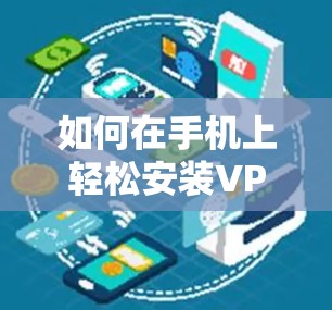 如何在手机上轻松安装VPN软件 如何在手机上轻松安装VPN软件