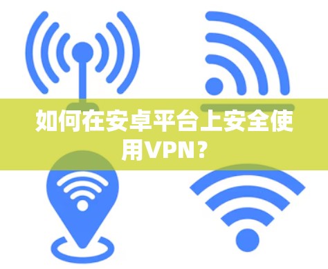 如何在安卓平台上安全使用VPN？