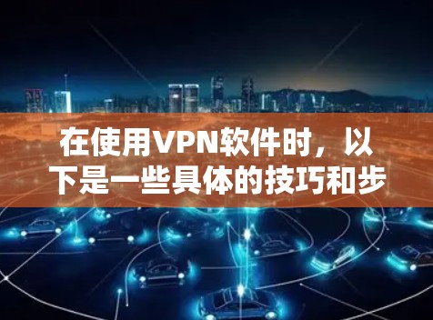 在使用VPN软件时，以下是一些具体的技巧和步骤，帮助您更高效地使用VPN