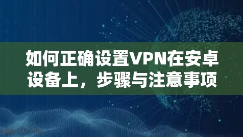 如何正确设置VPN在安卓设备上，步骤与注意事项