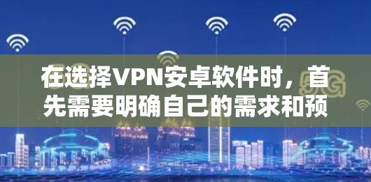 在选择VPN安卓软件时,首先需要明确自己的需求和预算。以下是一些综合考虑的因素和推荐列表 在选择VPN安卓软件时,首先需要明确自己的需求和预算。以下是一些综合考虑的因素和推荐列表