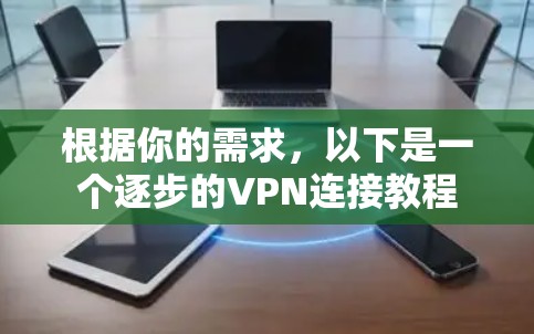 根据你的需求,以下是一个逐步的VPN连接教程 根据你的需求,以下是一个逐步的VPN连接教程