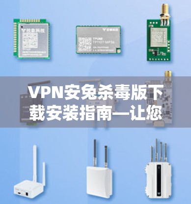 VPN安兔杀毒版下载安装指南—让您轻松享受隐私与安全的完美结合 VPN安兔杀毒版下载安装指南—让您轻松享受隐私与安全的完美结合