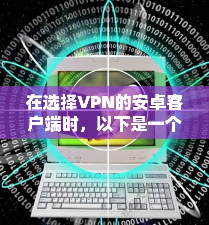 在选择VPN的安卓客户端时，以下是一个结构化的推荐和比较，帮助你做出明智的选择