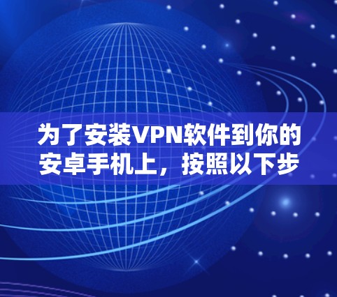 为了安装VPN软件到你的安卓手机上，按照以下步骤操作