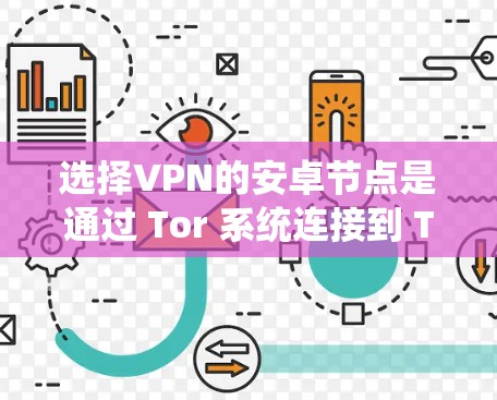 选择VPN的安卓节点是通过 Tor 系统连接到 Tor 端,实现加密通信的网络。以下是详细的步骤指南 选择VPN的安卓节点是通过 Tor 系统连接到 Tor 端,实现加密通信的网络。以下是详细的步骤指南