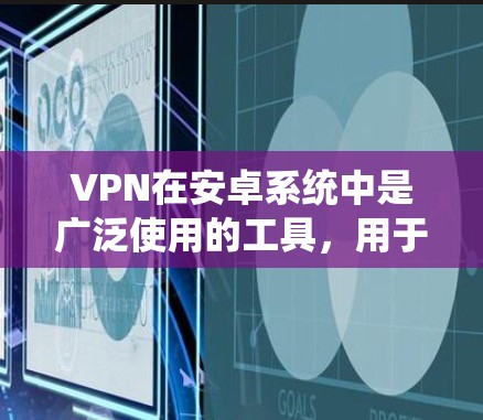 VPN在安卓系统中是广泛使用的工具，用于安全地连接电脑并访问互联网。随着软件的更新，VPN的版本也在不断升级，以改进性能、增强安全性以及兼容性。以下是关于VPN在安卓系统中的更新版本的一些关键信息