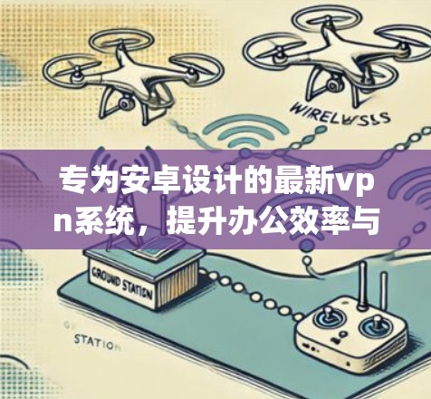 专为安卓设计的最新vpn系统，提升办公效率与数据安全