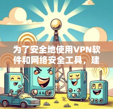 为了安全地使用VPN软件和网络安全工具，建议按照以下步骤操作
