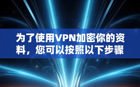 为了使用VPN加密你的资料，您可以按照以下步骤进行操作