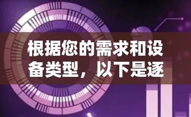 根据您的需求和设备类型,以下是逐步的VPNAPP下载指南 根据您的需求和设备类型,以下是逐步的VPNAPP下载指南