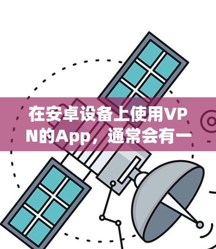 在安卓设备上使用VPN的App，通常会有一些特定的筛选标准和推荐。以下是一些通用的建议