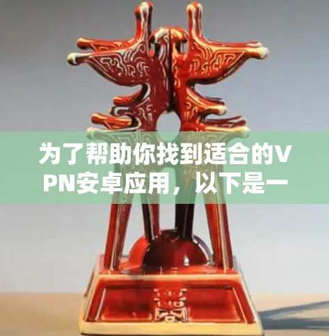 为了帮助你找到适合的VPN安卓应用，以下是一些步骤和建议